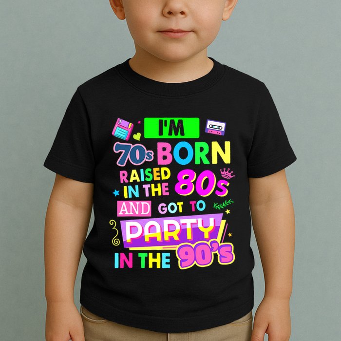 IM 70s Born Raised In The 80s And Got To Party In The 90S Toddler T-Shirt
