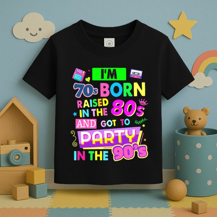 IM 70s Born Raised In The 80s And Got To Party In The 90S Toddler T-Shirt