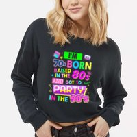 IM 70s Born Raised In The 80s And Got To Party In The 90S Cropped Pullover Crew