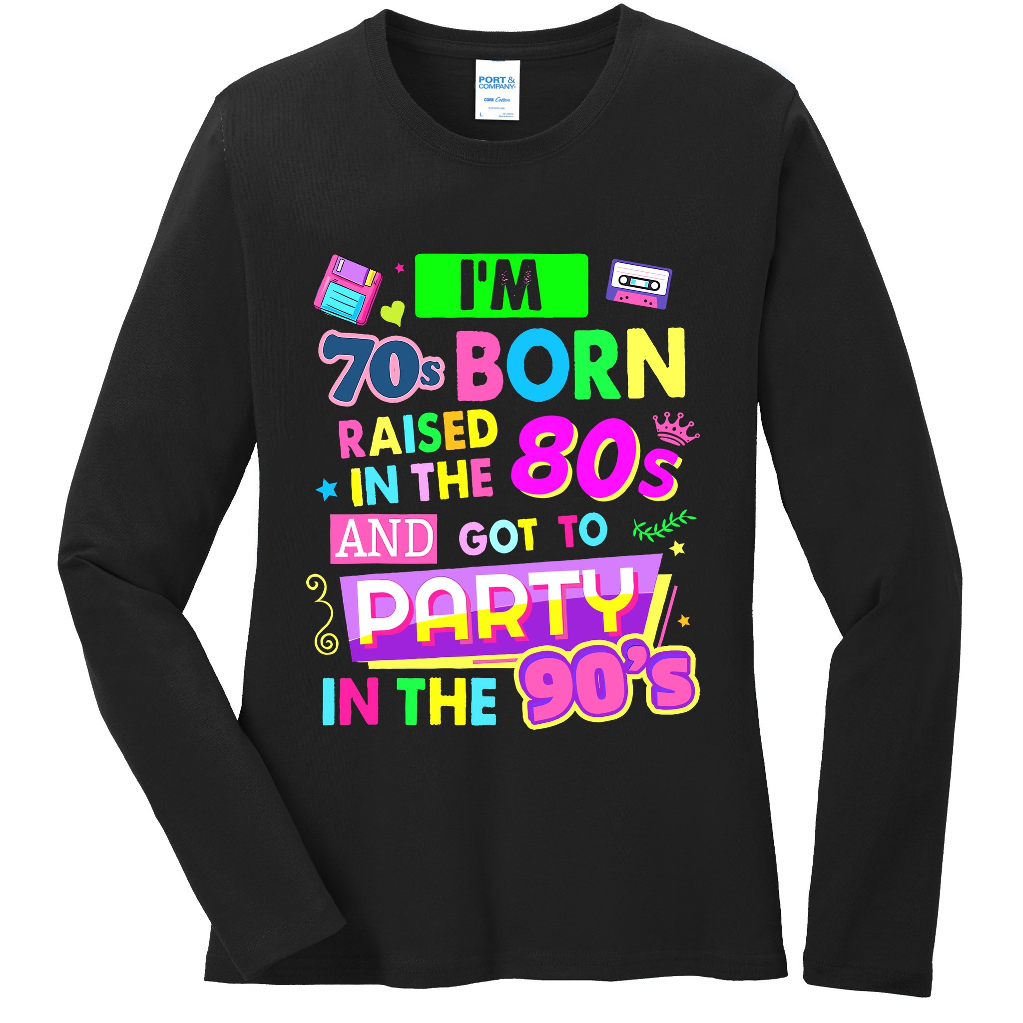 IM 70s Born Raised In The 80s And Got To Party In The 90S Ladies Long Sleeve Shirt