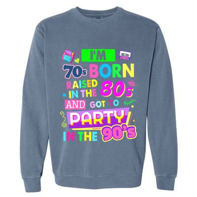 IM 70s Born Raised In The 80s And Got To Party In The 90S Garment-Dyed Sweatshirt