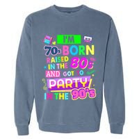 IM 70s Born Raised In The 80s And Got To Party In The 90S Garment-Dyed Sweatshirt