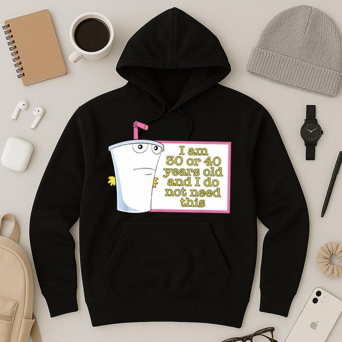 I Am 30 Or 40 Years Old And I Do Not Need This Funny Hoodie