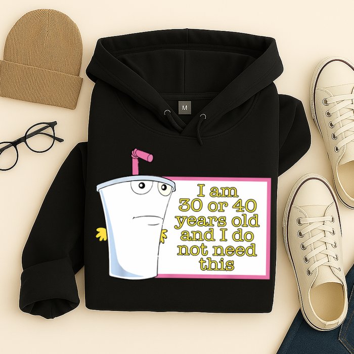 I Am 30 Or 40 Years Old And I Do Not Need This Funny Hoodie