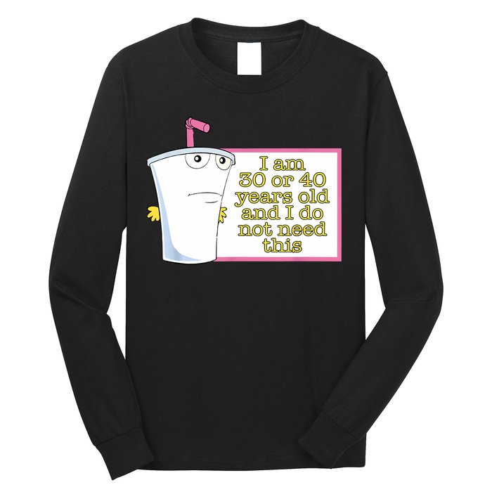 I Am 30 Or 40 Years Old And I Do Not Need This Funny Long Sleeve Shirt