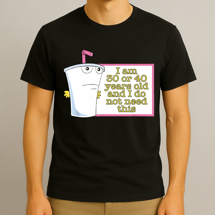 I Am 30 Or 40 Years Old And I Do Not Need This Funny T-Shirt