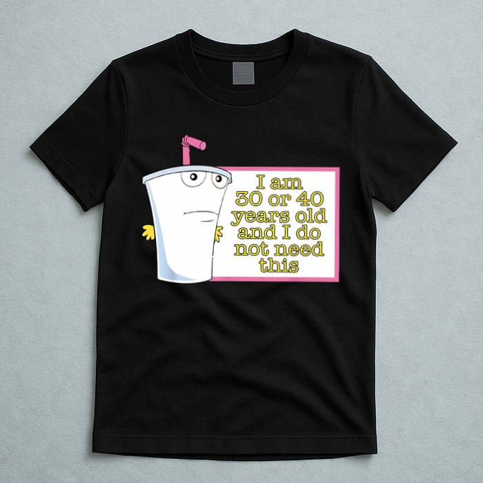 I Am 30 Or 40 Years Old And I Do Not Need This Funny T-Shirt