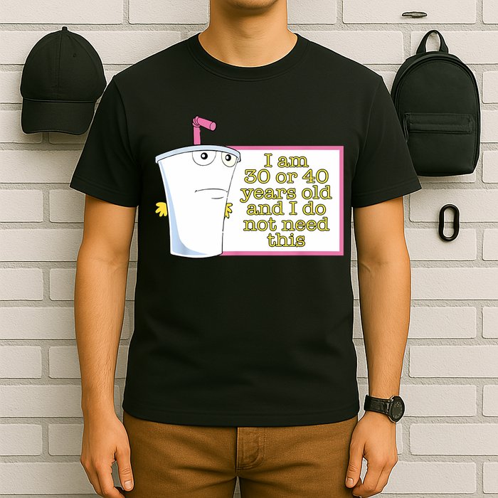 I Am 30 Or 40 Years Old And I Do Not Need This Funny T-Shirt