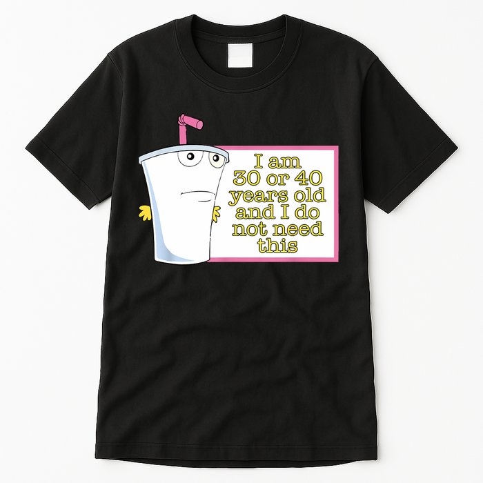 I Am 30 Or 40 Years Old And I Do Not Need This Funny Tall T-Shirt