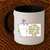 I Am 30 Or 40 Years Old And I Do Not Need This Funny Mug