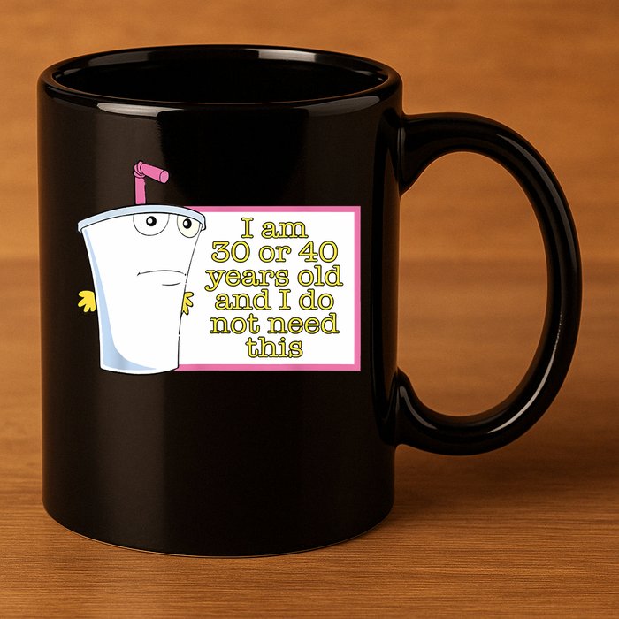 I Am 30 Or 40 Years Old And I Do Not Need This Funny 11oz C Handle Ceramic Mug