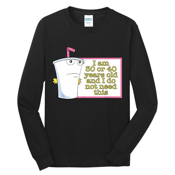 I Am 30 Or 40 Years Old And I Do Not Need This Funny Tall Long Sleeve T-Shirt