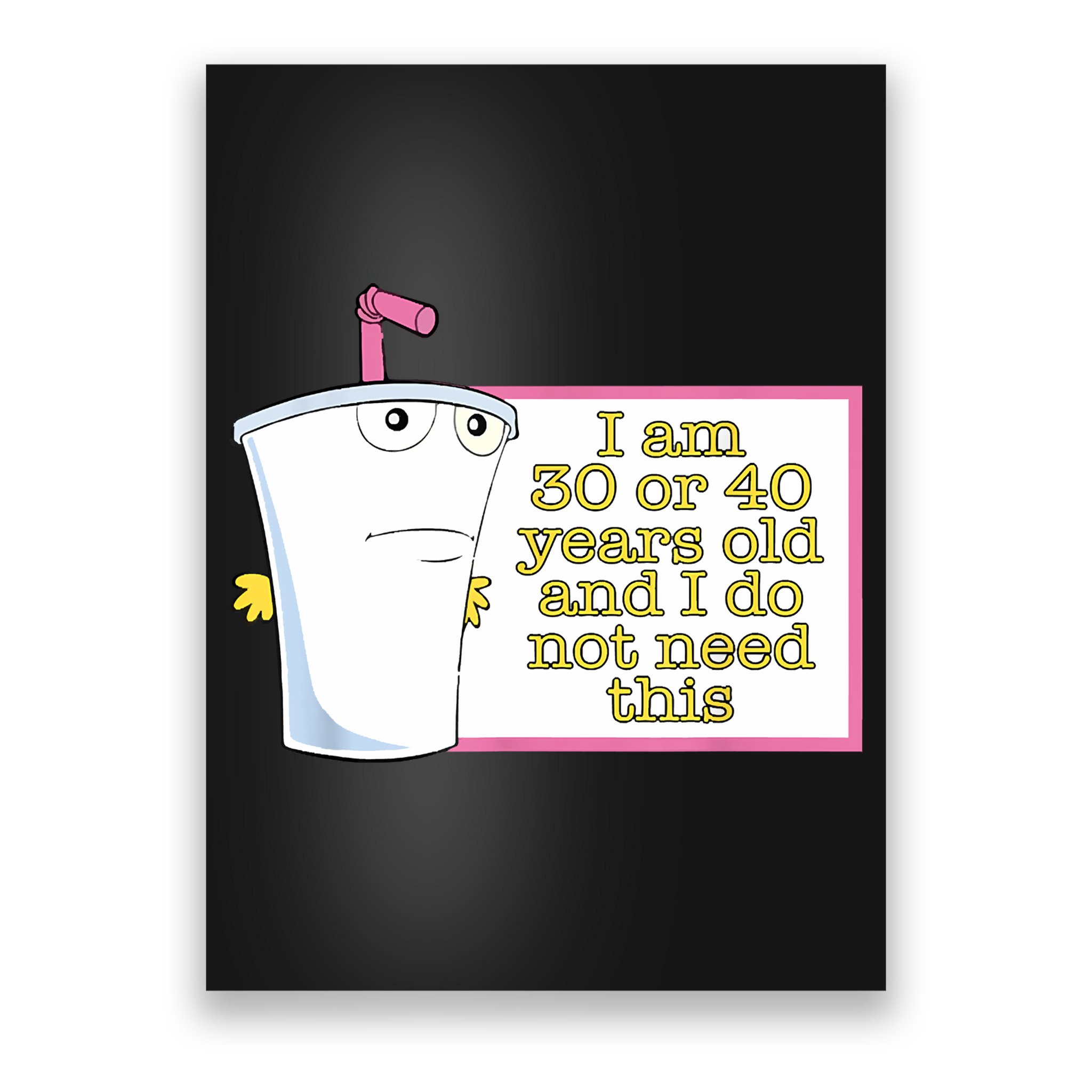 I Am 30 Or 40 Years Old And I Do Not Need This Funny Poster