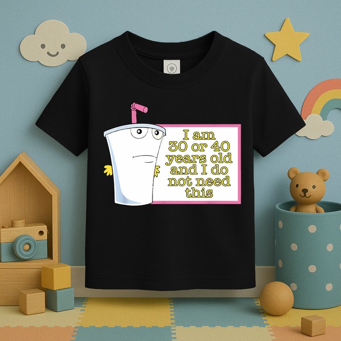 I Am 30 Or 40 Years Old And I Do Not Need This Funny Toddler T-Shirt