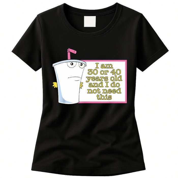 I Am 30 Or 40 Years Old And I Do Not Need This Funny Womens T-Shirt