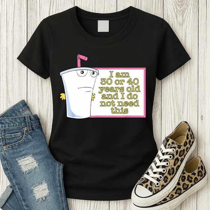 I Am 30 Or 40 Years Old And I Do Not Need This Funny Womens T-Shirt
