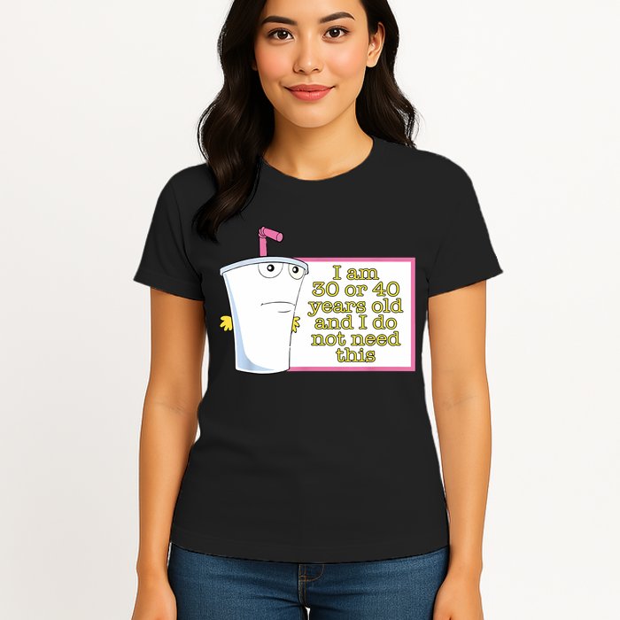 I Am 30 Or 40 Years Old And I Do Not Need This Funny Womens T-Shirt