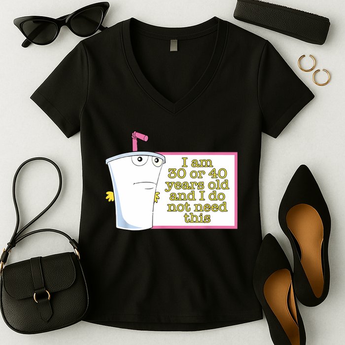 I Am 30 Or 40 Years Old And I Do Not Need This Funny Women's V-Neck T-Shirt