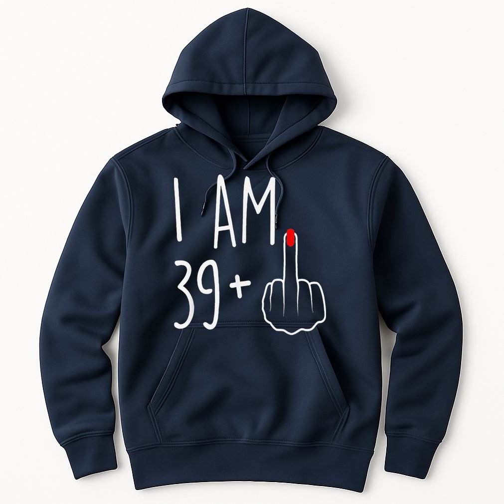 I Am 39 Plus 1 Middle Finger For A 40th Birthday Hoodie