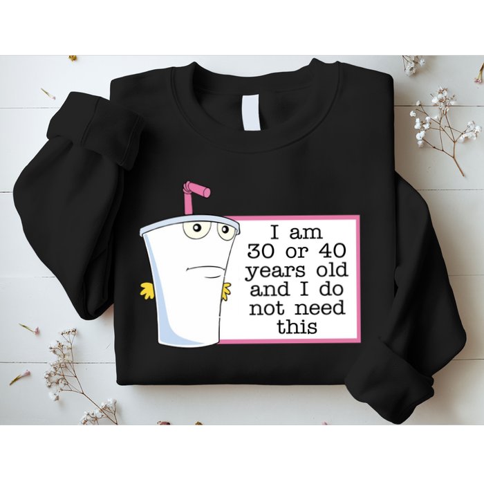 I Am 30 Or 40 Years Old And I Do Not Need This Humor Sweatshirt