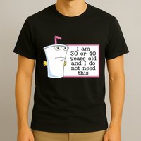 I Am 30 Or 40 Years Old And I Do Not Need This Humor T-Shirt