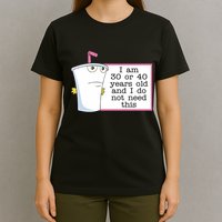 I Am 30 Or 40 Years Old And I Do Not Need This Humor T-Shirt
