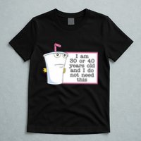 I Am 30 Or 40 Years Old And I Do Not Need This Humor T-Shirt