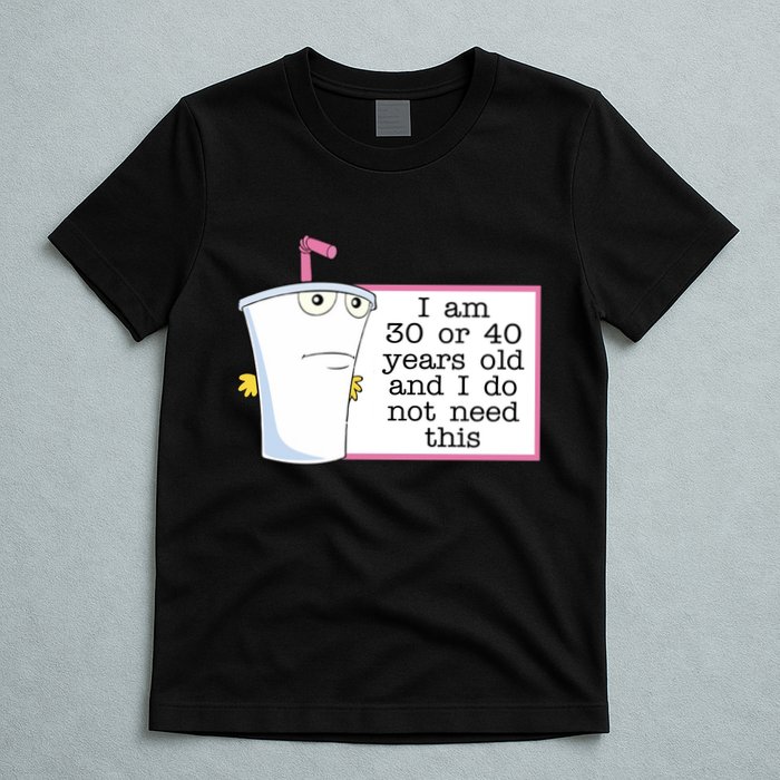 I Am 30 Or 40 Years Old And I Do Not Need This Humor T-Shirt