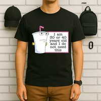 I Am 30 Or 40 Years Old And I Do Not Need This Humor T-Shirt