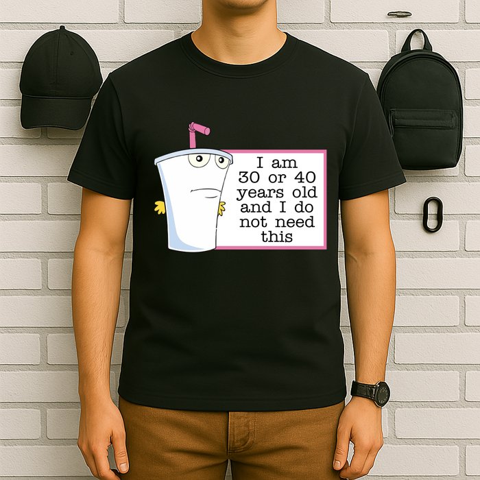 I Am 30 Or 40 Years Old And I Do Not Need This Humor T-Shirt