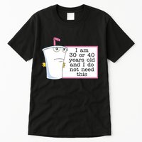 I Am 30 Or 40 Years Old And I Do Not Need This Humor Tall T-Shirt