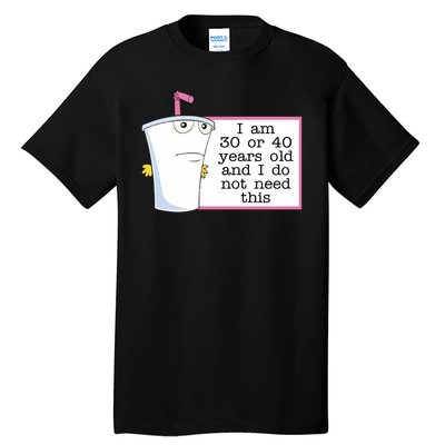 I Am 30 Or 40 Years Old And I Do Not Need This Humor Tall T-Shirt