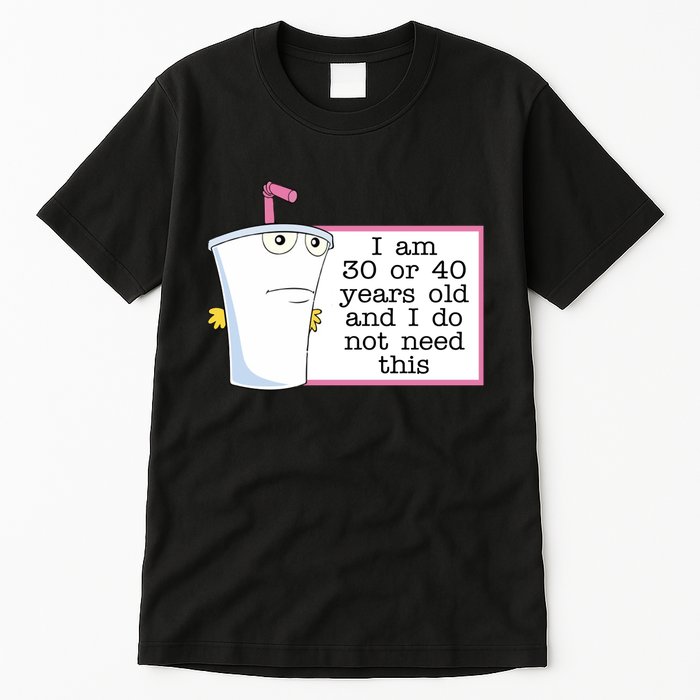 I Am 30 Or 40 Years Old And I Do Not Need This Humor Tall T-Shirt