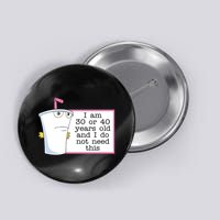 I Am 30 Or 40 Years Old And I Do Not Need This Humor Button