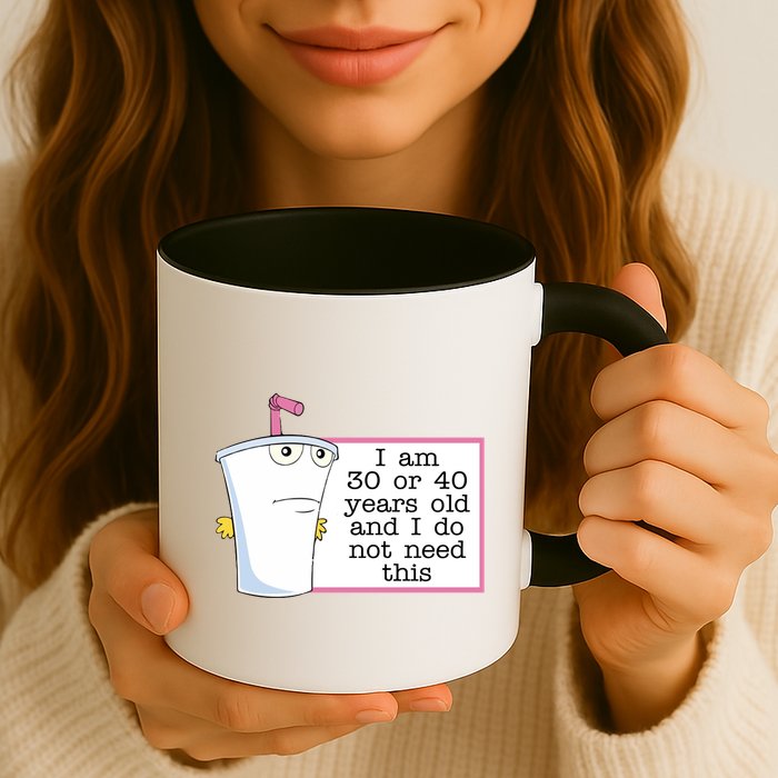 I Am 30 Or 40 Years Old And I Do Not Need This Humor Mug