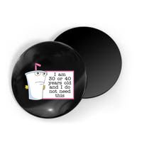 I Am 30 Or 40 Years Old And I Do Not Need This Humor Magnet