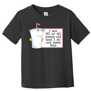 I Am 30 Or 40 Years Old And I Do Not Need This Humor Toddler T-Shirt