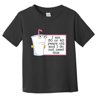I Am 30 Or 40 Years Old And I Do Not Need This Humor Toddler T-Shirt
