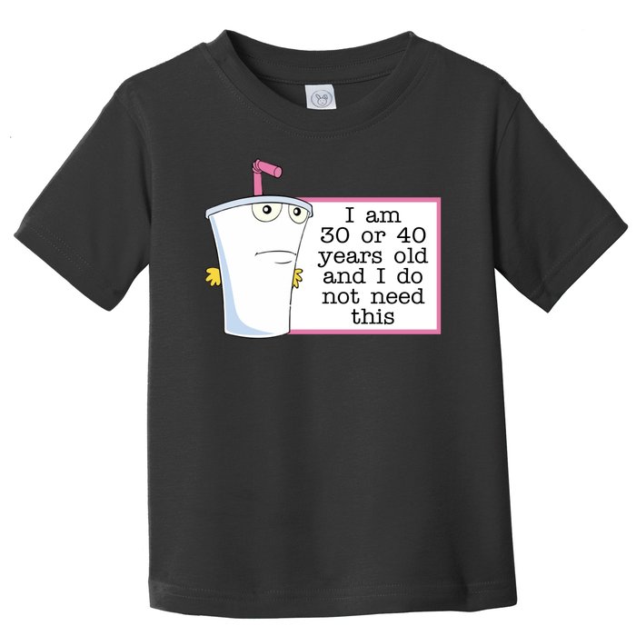 I Am 30 Or 40 Years Old And I Do Not Need This Humor Toddler T-Shirt