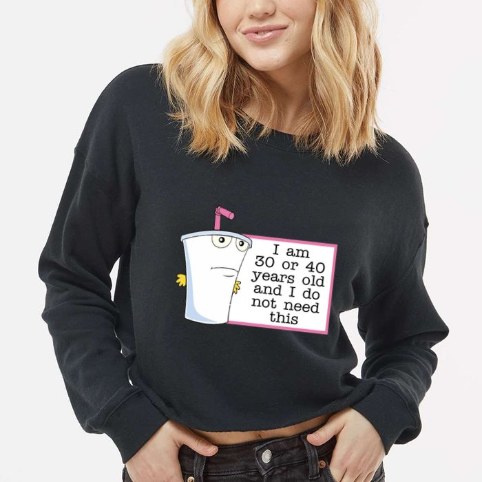 I Am 30 Or 40 Years Old And I Do Not Need This Humor Cropped Pullover Crew
