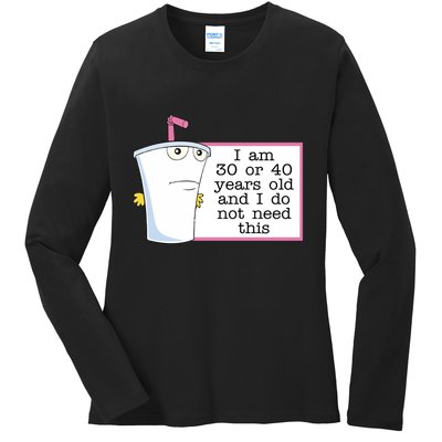 I Am 30 Or 40 Years Old And I Do Not Need This Humor Ladies Long Sleeve Shirt