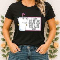 I Am 30 Or 40 Years Old And I Do Not Need This Humor Womens T-Shirt