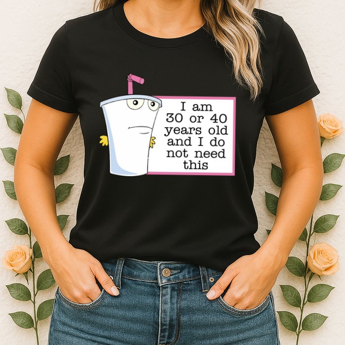 I Am 30 Or 40 Years Old And I Do Not Need This Humor Womens T-Shirt