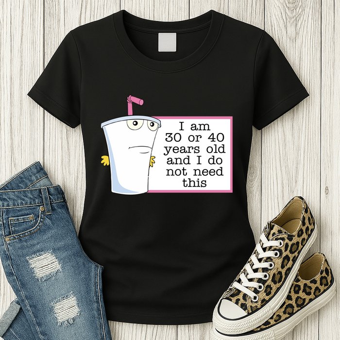 I Am 30 Or 40 Years Old And I Do Not Need This Humor Womens T-Shirt