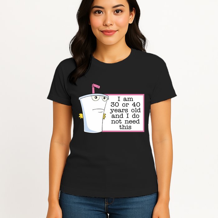 I Am 30 Or 40 Years Old And I Do Not Need This Humor Womens T-Shirt