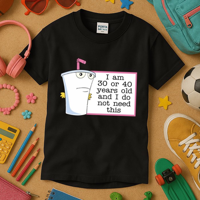 I Am 30 Or 40 Years Old And I Do Not Need This Humor Kids T-Shirt