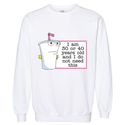 I Am 30 Or 40 Years Old And I Do Not Need This Humor Garment-Dyed Sweatshirt