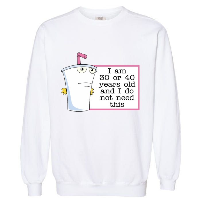I Am 30 Or 40 Years Old And I Do Not Need This Humor Garment-Dyed Sweatshirt