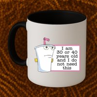 I Am 30 Or 40 Years Old And I Do Not Need This Funny Mug