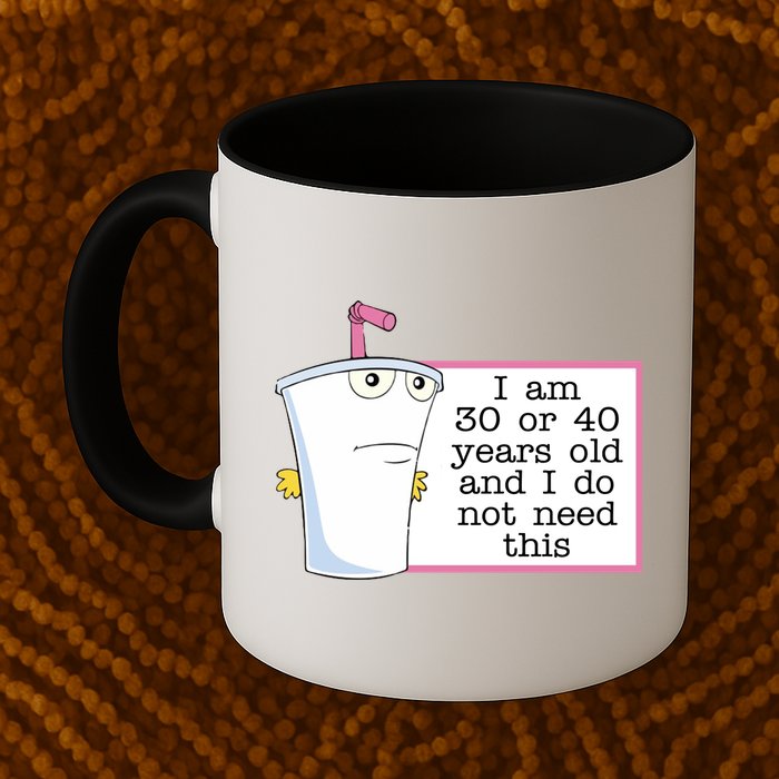 I Am 30 Or 40 Years Old And I Do Not Need This Funny Mug